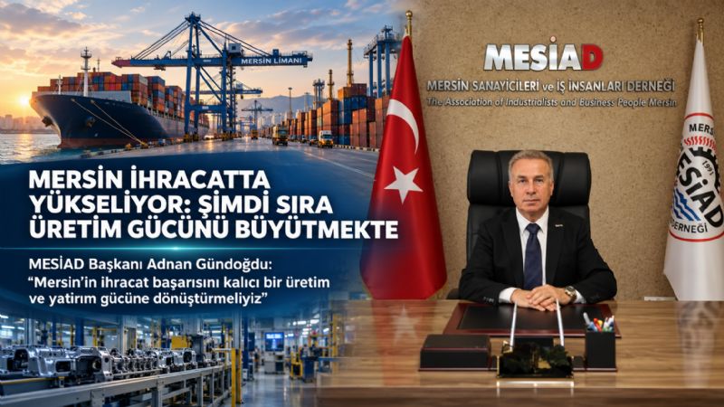 MESİAD Başkanı Adnan Gündoğdu: “Mersin’in ihracat başarısını kalıcı bir üretim ve yatırım gücüne dönüştürmeliyiz”